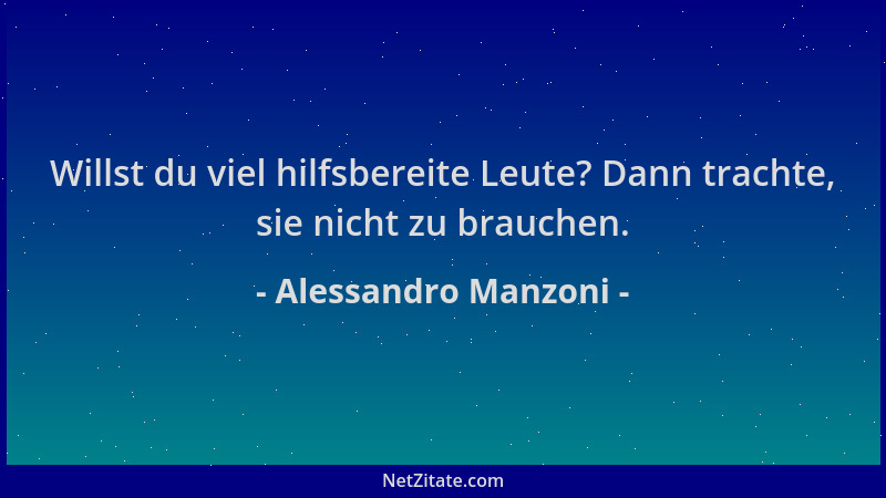 Alessandro Manzoni - Willst du viel hilfsbereite Leute? Dann trachte, sie nicht zu brauchen....