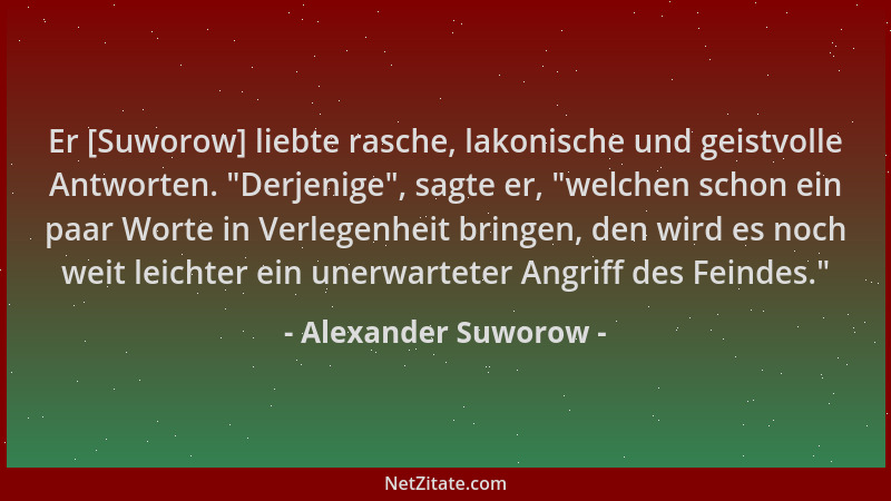 Alexander Suworow - Er [Suworow] liebte rasche, lakonische und geistvolle Antworten.  "Derjenige ", sagte er,  "welchen schon...
