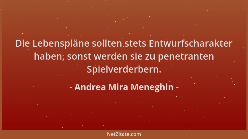 Andrea Mira Meneghin - Die Lebenspläne sollten stets Entwurfscharakter haben, sonst werden sie zu penetranten Spielverderbe...