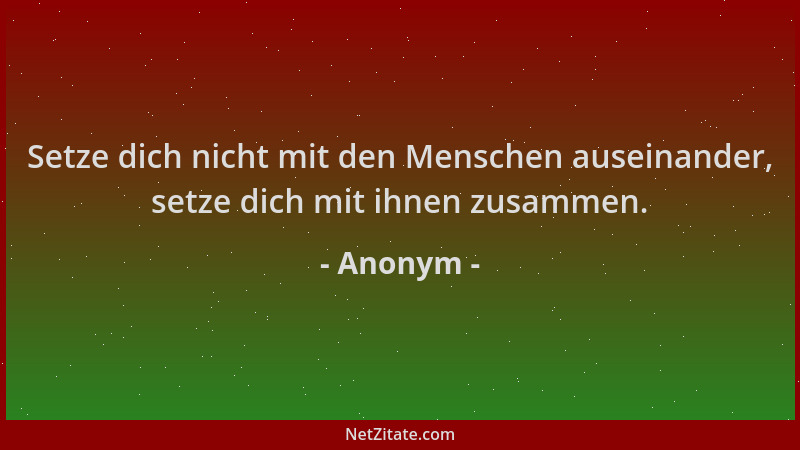 Anonym - Setze dich nicht mit den Menschen auseinander, setze dich mit ihnen zusammen....