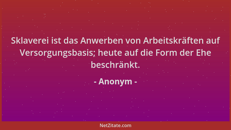 Anonym - Sklaverei ist das Anwerben von Arbeitskräften auf Versorgungsbasis; heute auf die Form der Ehe beschränkt....