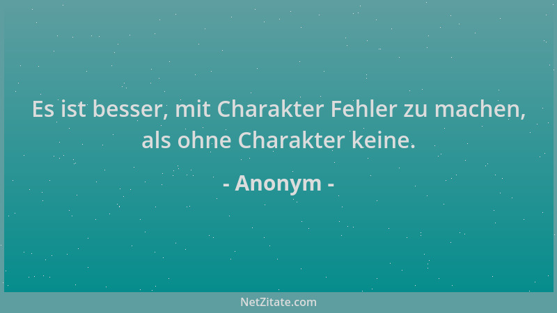 Anonym - Es ist besser, mit Charakter Fehler zu machen, als ohne Charakter keine....