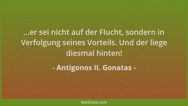 Antigonos II. Gonatas - ...er sei nicht auf der Flucht, sondern in Verfolgung seines Vorteils. Und der liege diesmal hinten...