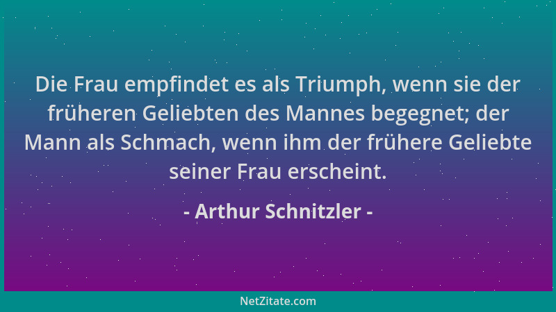 Arthur Schnitzler - Die Frau empfindet es als Triumph, wenn sie der früheren Geliebten des Mannes begegnet; der Mann als Sc...