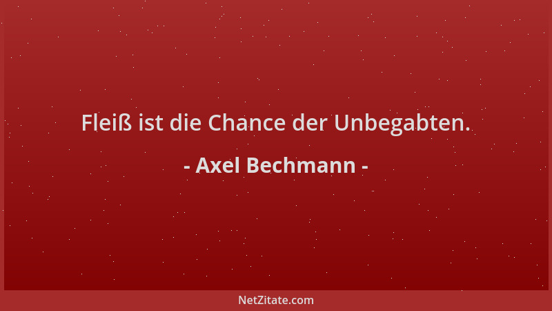 Axel Bechmann - Fleiß ist die Chance der Unbegabten....
