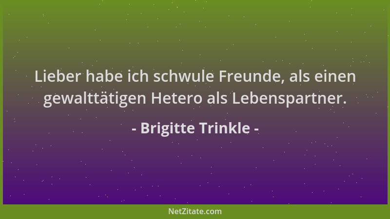 Brigitte Trinkle - Lieber habe ich schwule Freunde, als einen gewalttätigen Hetero als Lebenspartner....