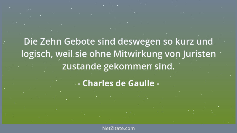 Charles de Gaulle - Die Zehn Gebote sind deswegen so kurz und logisch, weil sie ohne Mitwirkung von Juristen zustande gekom...