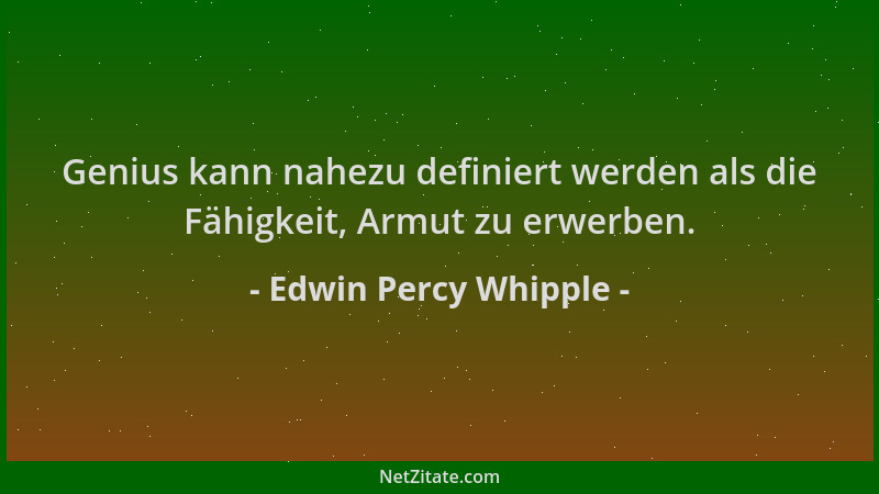 Edwin Percy Whipple - Genius kann nahezu definiert werden als die Fähigkeit, Armut zu erwerben....