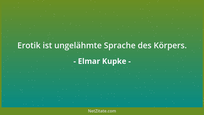 Elmar Kupke - Erotik ist ungelähmte Sprache des Körpers....