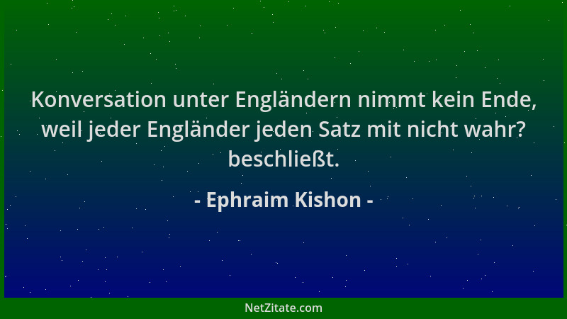 Ephraim Kishon - Konversation unter Engländern nimmt kein Ende, weil jeder Engländer jeden Satz mit nicht wahr? beschließt....