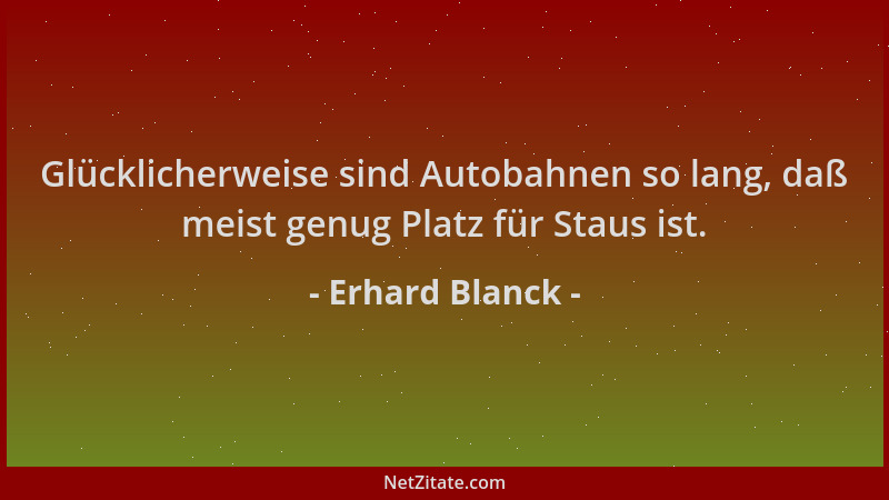 Erhard Blanck - Glücklicherweise sind Autobahnen so lang, daß meist genug Platz für Staus ist....