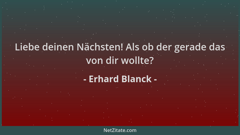 Erhard Blanck - Liebe deinen Nächsten! Als ob der gerade das von dir wollte?...