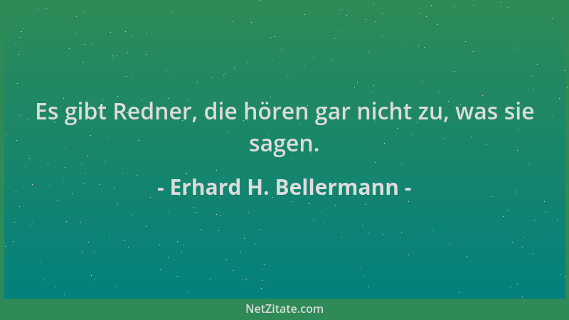 Erhard H. Bellermann - Es gibt Redner, die hören gar nicht zu, was sie sagen....