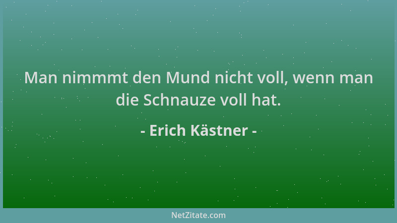 Erich Kästner - Man nimmmt den Mund nicht voll, wenn man die Schnauze voll hat....