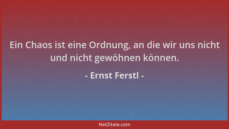 Ernst Ferstl - Ein Chaos ist eine Ordnung, an die wir uns nicht und nicht gewöhnen können....