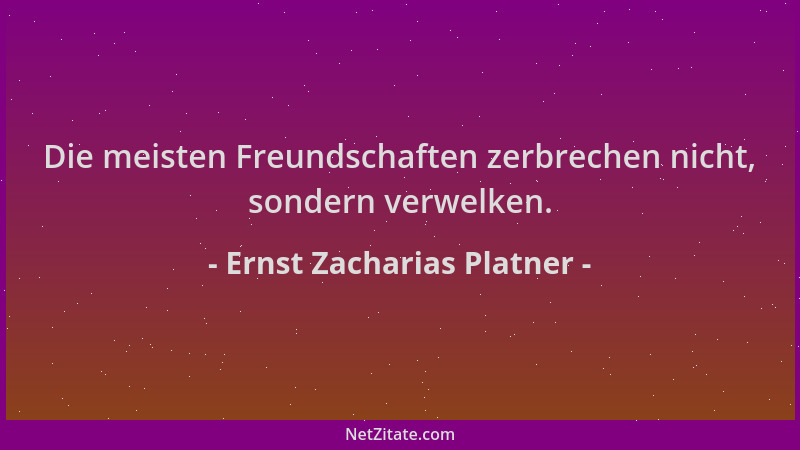 Ernst Zacharias Platner - Die meisten Freundschaften zerbrechen nicht, sondern verwelken....