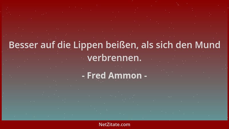 Fred Ammon - Besser auf die Lippen beißen, als sich den Mund verbrennen....