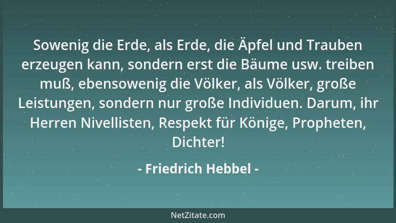Friedrich Hebbel - Sowenig die Erde, als Erde, die Äpfel und Trauben erzeugen kann, sondern erst die Bäume usw. treiben muß...
