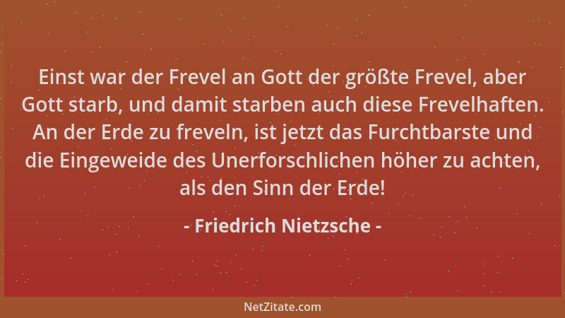 Friedrich Nietzsche - Einst war der Frevel an Gott der größte Frevel, aber Gott starb, und damit starben auch diese Frevelh...