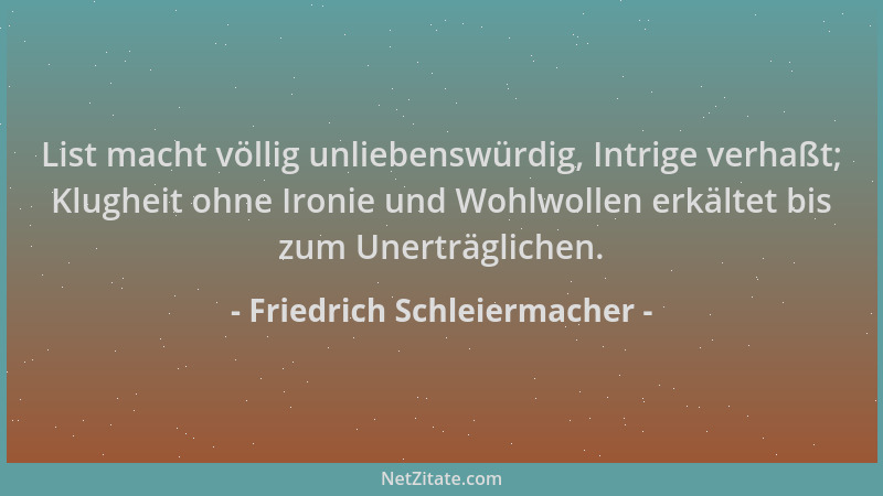 Friedrich Schleiermacher - List macht völlig unliebenswürdig, Intrige verhaßt; Klugheit ohne Ironie und Wohlwollen erkältet...