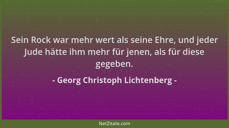 Georg Christoph Lichtenberg - Sein Rock war mehr wert als seine Ehre, und jeder Jude hätte ihm mehr für jenen, als für dies...