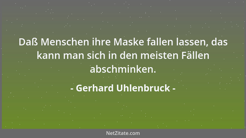 Gerhard Uhlenbruck - Daß Menschen ihre Maske fallen lassen, das kann man sich in den meisten Fällen abschminken....