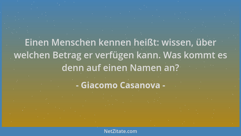 Giacomo Casanova - Einen Menschen kennen heißt: wissen, über welchen Betrag er verfügen kann. Was kommt es denn auf einen N...