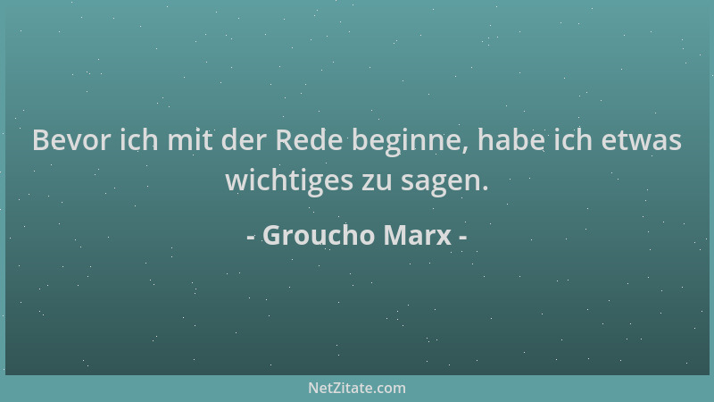 Groucho Marx - Bevor ich mit der Rede beginne, habe ich etwas wichtiges zu sagen....