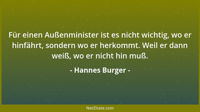 Hannes Burger - Für einen Außenminister ist es nicht wichtig, wo er hinfährt, sondern wo er herkommt. Weil er dann weiß, wo...