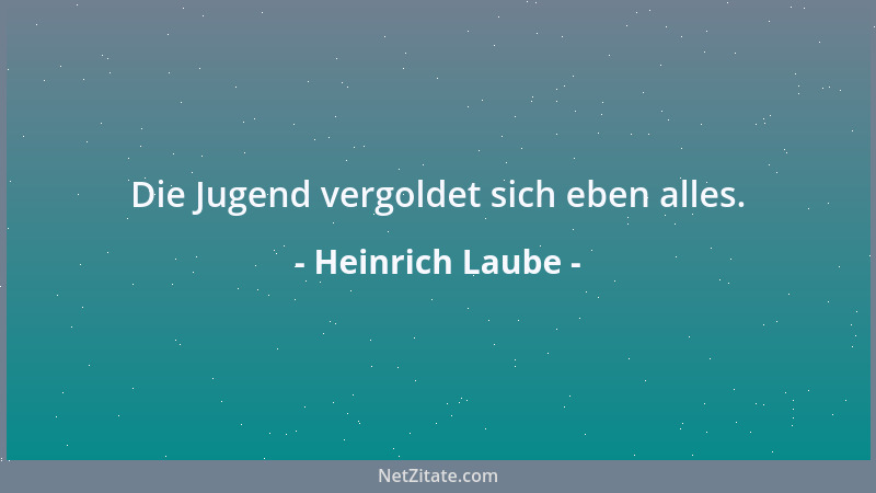 Heinrich Laube - Die Jugend vergoldet sich eben alles....