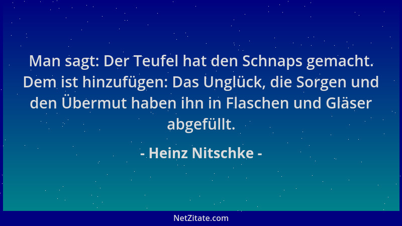 Heinz Nitschke - Man sagt: Der Teufel hat den Schnaps gemacht. Dem ist hinzufügen: Das Unglück, die Sorgen und den Übermut...