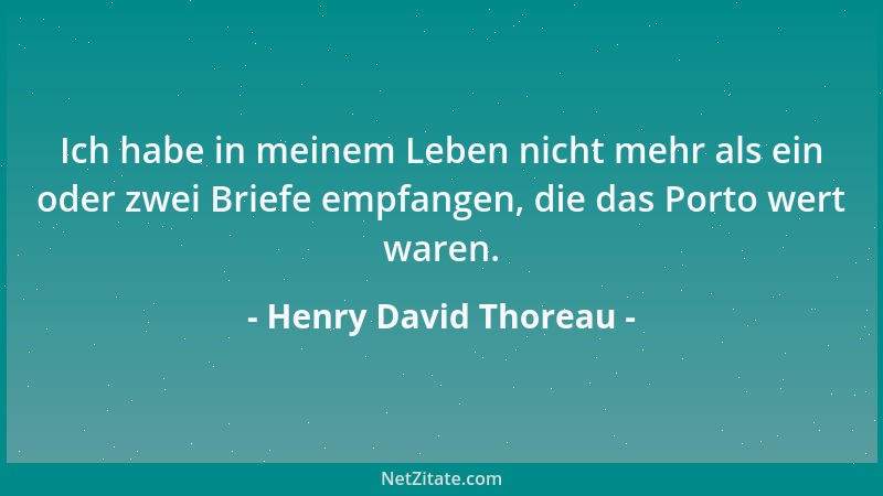 Henry David Thoreau - Ich habe in meinem Leben nicht mehr als ein oder zwei Briefe empfangen, die das Porto wert waren....