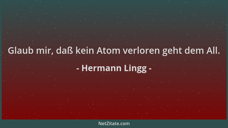 Hermann Lingg - Glaub mir, daß kein Atom verloren geht dem All....