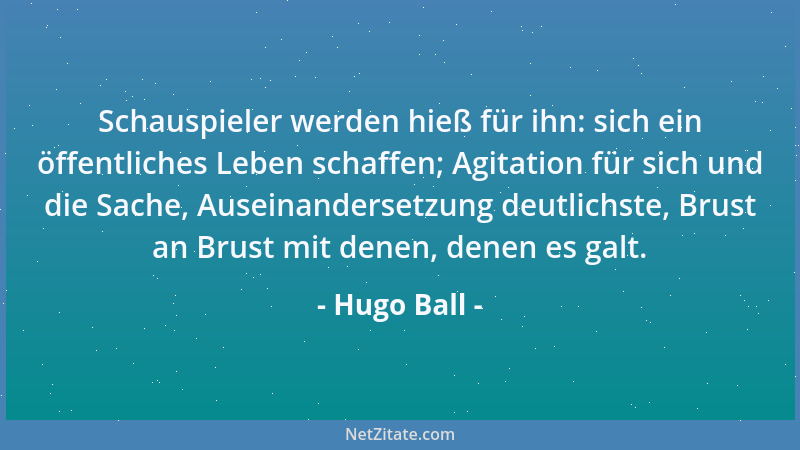 Hugo Ball - Schauspieler werden hieß für ihn: sich ein öffentliches Leben schaffen; Agitation für sich und die Sache, Ausei...