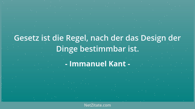 Immanuel Kant - Gesetz ist die Regel, nach der das Design der Dinge bestimmbar ist....