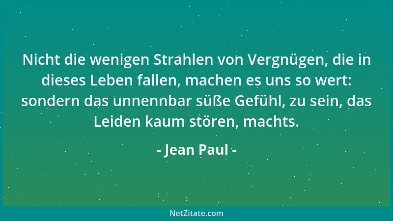 Jean Paul - Nicht die wenigen Strahlen von Vergnügen, die in dieses Leben fallen, machen es uns so wert: sondern das unnenn...