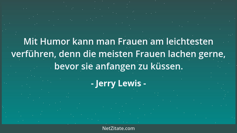 Jerry Lewis - Mit Humor kann man Frauen am leichtesten verführen, denn die meisten Frauen lachen gerne, bevor sie anfangen...