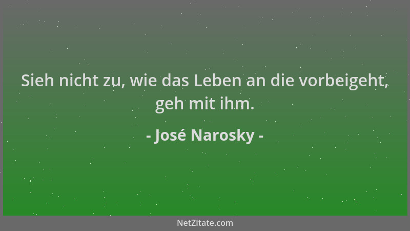 José Narosky - Sieh nicht zu, wie das Leben an die vorbeigeht, geh mit ihm....