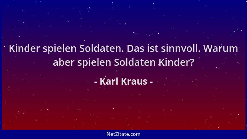 Karl Kraus - Kinder spielen Soldaten. Das ist sinnvoll. Warum aber spielen Soldaten Kinder?...