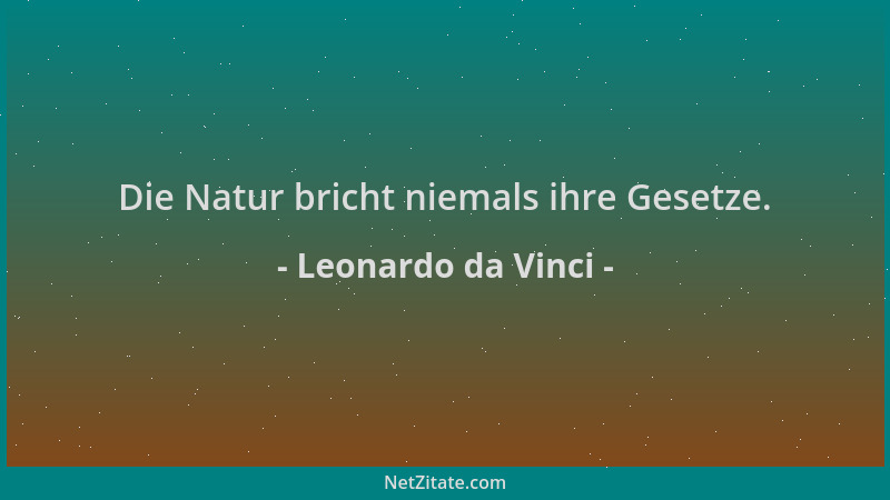 Leonardo da Vinci - Die Natur bricht niemals ihre Gesetze....