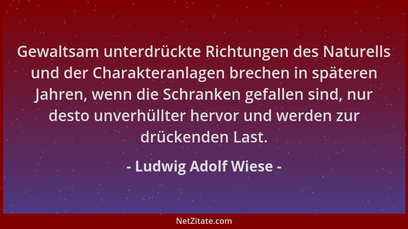 Ludwig Adolf Wiese - Gewaltsam unterdrückte Richtungen des Naturells und der Charakteranlagen brechen in späteren Jahren, w...