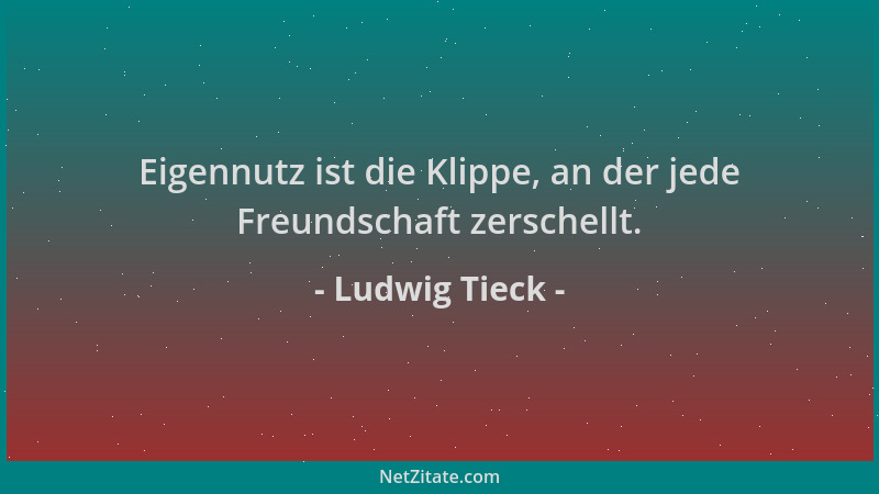 Ludwig Tieck - Eigennutz ist die Klippe, an der jede Freundschaft zerschellt....