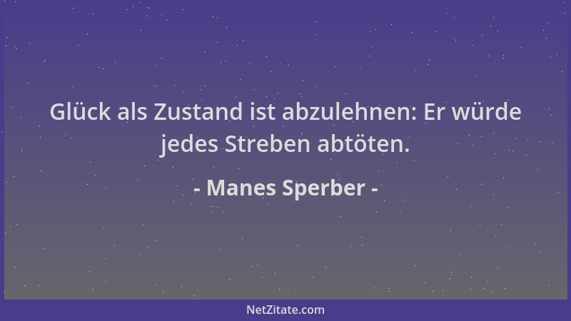 Manes Sperber - Glück als Zustand ist abzulehnen: Er würde jedes Streben abtöten....