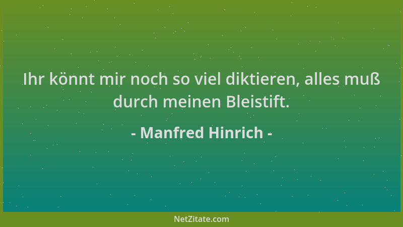 Manfred Hinrich - Ihr könnt mir noch so viel diktieren, alles muß durch meinen Bleistift....