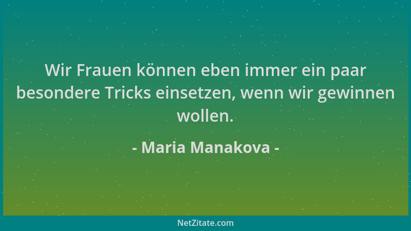Maria Manakova - Wir Frauen können eben immer ein paar besondere Tricks einsetzen, wenn wir gewinnen wollen....