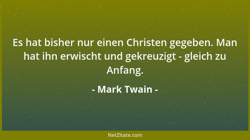 Mark Twain - Es hat bisher nur einen Christen gegeben. Man hat ihn erwischt und gekreuzigt - gleich zu Anfang....