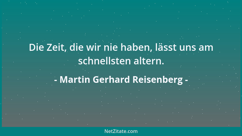 Martin Gerhard Reisenberg - Die Zeit, die wir nie haben, lässt uns am schnellsten altern....