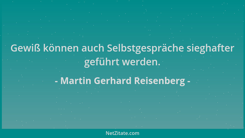 Martin Gerhard Reisenberg - Gewiß können auch Selbstgespräche sieghafter geführt werden....