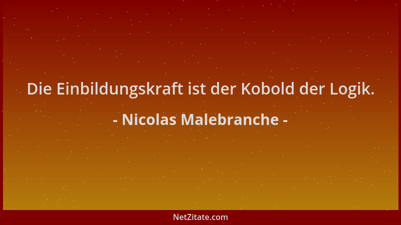 Nicolas Malebranche - Die Einbildungskraft ist der Kobold der Logik....