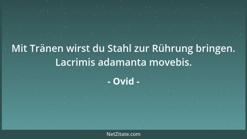 Ovid - Mit Tränen wirst du Stahl zur Rührung bringen. Lacrimis adamanta movebis....